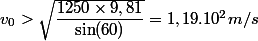 v_0 > \sqrt{\dfrac{1250 \times 9,81}{\sin(60)}} =1,19.10^2 m/s 